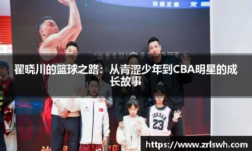翟晓川的篮球之路：从青涩少年到CBA明星的成长故事